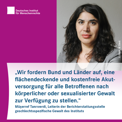 Porträt mit dem Text: "Wir fordern Bund und Länder auf, eine flächendeckende und kostenfreie Akutversorgung für alle Betroffenen nach körperlicher oder sexualisierter Gewalt zur Verfügung zu stellen." Müşerref Tanrıverdi, Leiterin der Berichterstattungsstelle geschlechtsspezifische Gewalt des Instituts
