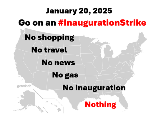 A grey-scale map of the USA with meme text over it. "January 20, 2025, Go on an #InaugurationStrike. No shopping, no travel, no news, no gas, no inauguration, nothing." The text is in boldface black, except for "#InaugurationStrike" and "Nothing" which are in red.