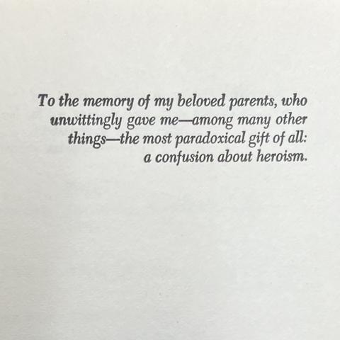 To the memory of my beloved parents, who unwittingly gave me—among many other things—the most paradoxical gift of all: a confusion about heroism.