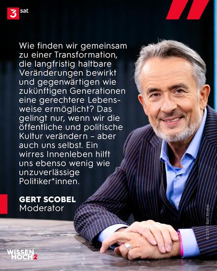 Bildbeschreibung: Foto von Moderator Gert Scobel: Zitat von ihm auf dem Bild: "Wie finden wir gemeinsam zu einer Transformation, die langfristig haltbare Veränderungen bewirkt und gegenwärtigen wie zukünftigen Generationen eine gerechtere Lebensweise ermöglicht? Das gelingt nur, wenn wir die öffentliche und politische Kultur verändern - aber auch uns selbst. Ein wirres Innenleben hilft uns ebenso wenig wie unzuverlässige Politiker*innen."