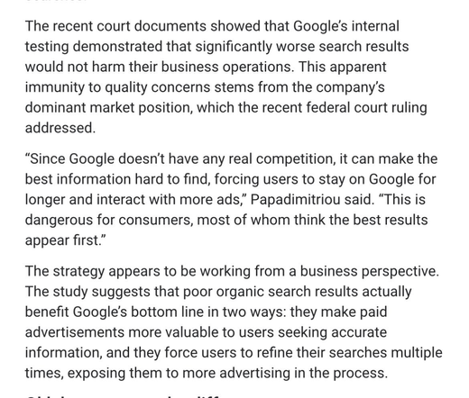 The recent court documents showed that Google's internal testing demonstrated that significantly worse search results would not harm their business operations. This apparent immunity to quality concerns stems from the company's dominant market position, which the recent federal court ruling addressed.

"Since Google doesn't have any real competition, it can make the best information hard to find, forcing users to stay on Google longer and interact with more ads," Papadimitriou said. "This is dangerous for consumers, most of whom think the best results appear first."

The strategy appears to be working from a business perspective. The study suggests that poor organic search results actually benefit Google's bottom line in two ways: they make paid advertisements more valuable to users seeking accurate information, and they force users to refine their searches multiple times, exposing them to more advertising in the processw.