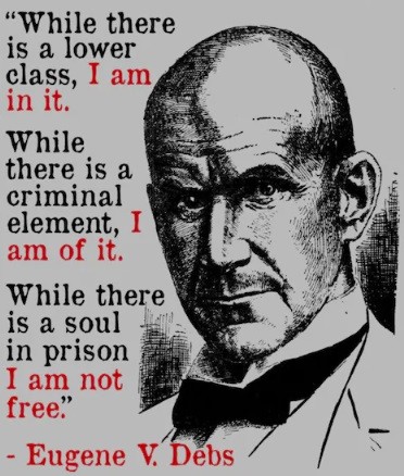 Image of Eugene Debs with the following quote: "While there is a lower class, I am in it. while there is a criminal element, I am of it. while there is a soul in prison, I am not free.