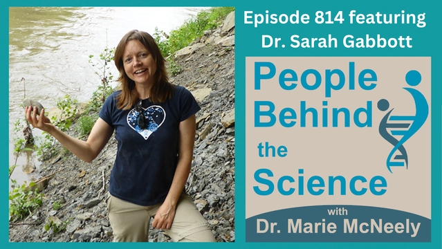 On the left side of the image, there is a photo of Dr. Sarah Gabbott standing outside holding a piece of rock. On the right side, the text reads, "Episode 814 featuring Dr. Sarah Gabbott". The cover art for our podcast is pictured below. The text reads People Behind the Science with Dr. Marie McNeely.