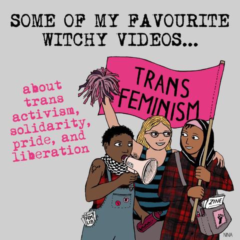 Drawing of 3 figures at a protest with a pink flag that says "trans feminism", a spray paint can, a megaphone, and leaflets peeking out of their pockets. Text says: "some of my favourite witchy videos... about trans activism, solidarity, pride, and liberation."