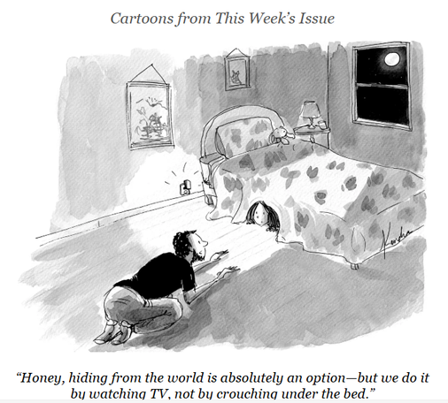 cartoon of a father talking to his child, who is peeking out at him from under the bed, saying “Honey, hiding from the world is absolutely an option—but we do it by watching TV, not by crouching under the bed.”