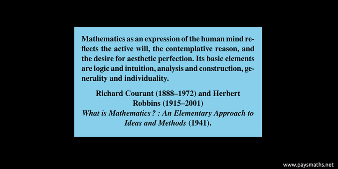 Quote from Richard Courant and Herbert Robbins : "Mathematics as an expression of the human mind reflects the active will, the contemplative reason, and the desire for aesthetic perfection. Its basic elements are logic and intuition, analysis and construction, generality and individuality."