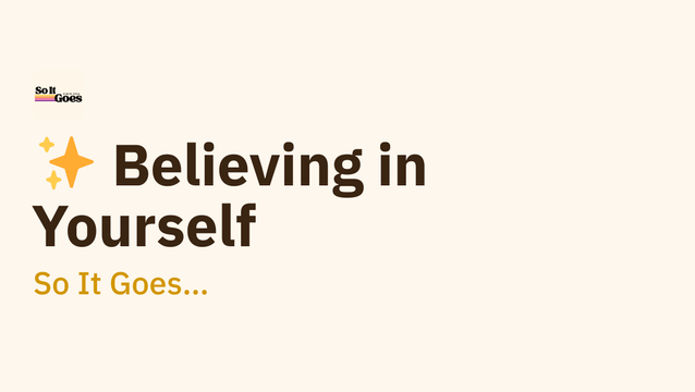✨ Believing in Yourself - So It Goes…