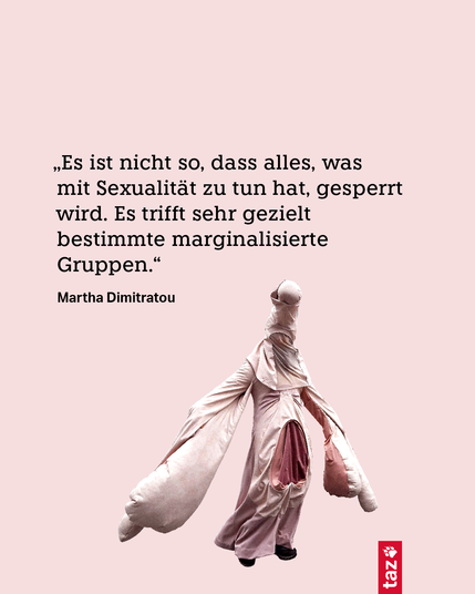 „Es ist nicht so, dass alles, was mit Sexualität zu tun hat, gesperrt wird. Es trifft sehr gezielt bestimmte marginalisierte Gruppen.“ 
Martha Dimitratou