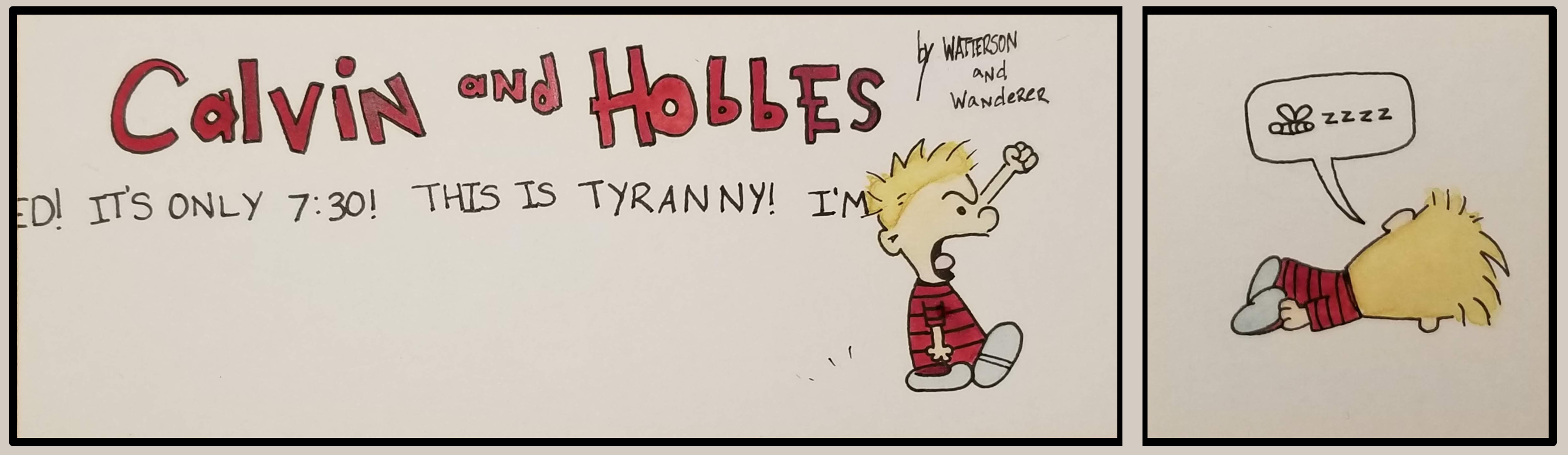 Watercolor & Ink 2 panel comic. 
Panel 1: Title Text reads "Calvin and Hobbes by Watterson and Wanderer". Angry Calvin is marching with his fist in the air, shouting "I'm not tired! It's only 7:30! This is tyranny! I'm"
Panel 2:Sleeping Calvin on the floor, voice bubble has a picture of a bee & says "zzzz".