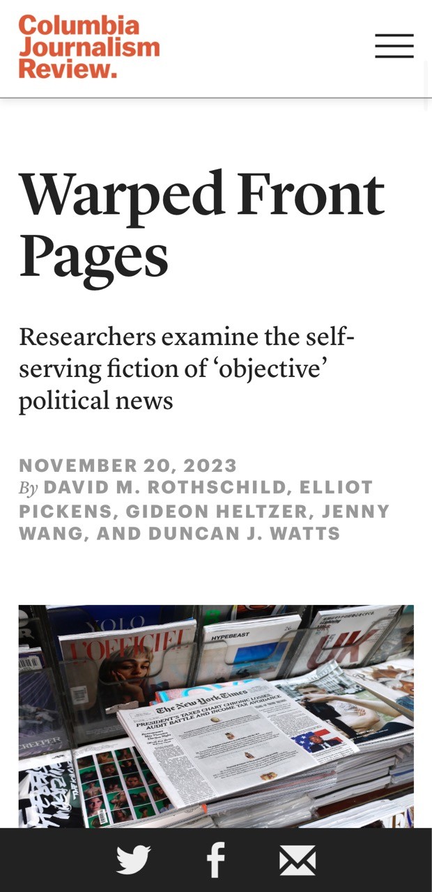 screenshot: Columbia Journalism Review. Warped Front Pages: Researchers examine the self-serving fiction of 'objective' political news. November 20, 2023. By David M. Rothschild, Elliot Pickens, Gideon Heltzer, Jenny Wang, and Duncan J. Watts. Photo of a newsstand with a New York Times newspaper in the center