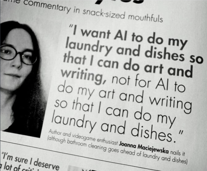 Photo of a news paper snippet, reading: I want AI to do my Iaundry and dishes so that I can do art and writing, no for Al to do my art and writing so that I can do my laundry and dishes.