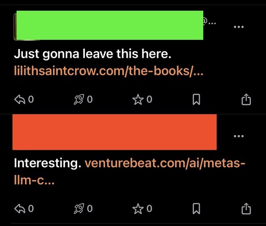 Screenshot of 2 posts next to each other in my feed:
Green box over identifying info. Post content: Just gonna leave this here. lilithsaintcrow.com/the-books/... 0 OV 3 ... 

Orange box over identifying info
Post content: Interesting. venturebeat.com/ai/metas- lIm-c... 0 0
