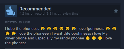 A steam review, recommended. 4.2 hrs on record.

I lobe the phoneess 🤤 🤤 🤤 🤤 🤤 🤤I love fpohnesss 🤤 🤤 🤤 🤤I love the phoneee i l want thte opohinesss i love My oliver phone and Especially my randy phonee 🤤 🤤 🤤I love the phoness