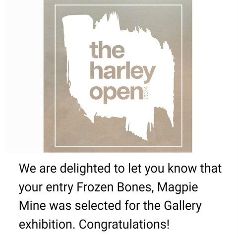 Logo - the  harley  open  2024  
We are delighted to let you know that  your entry Frozen Bones, Magpie  Mine was selected for the Gallery  exhibition. Congratulations!