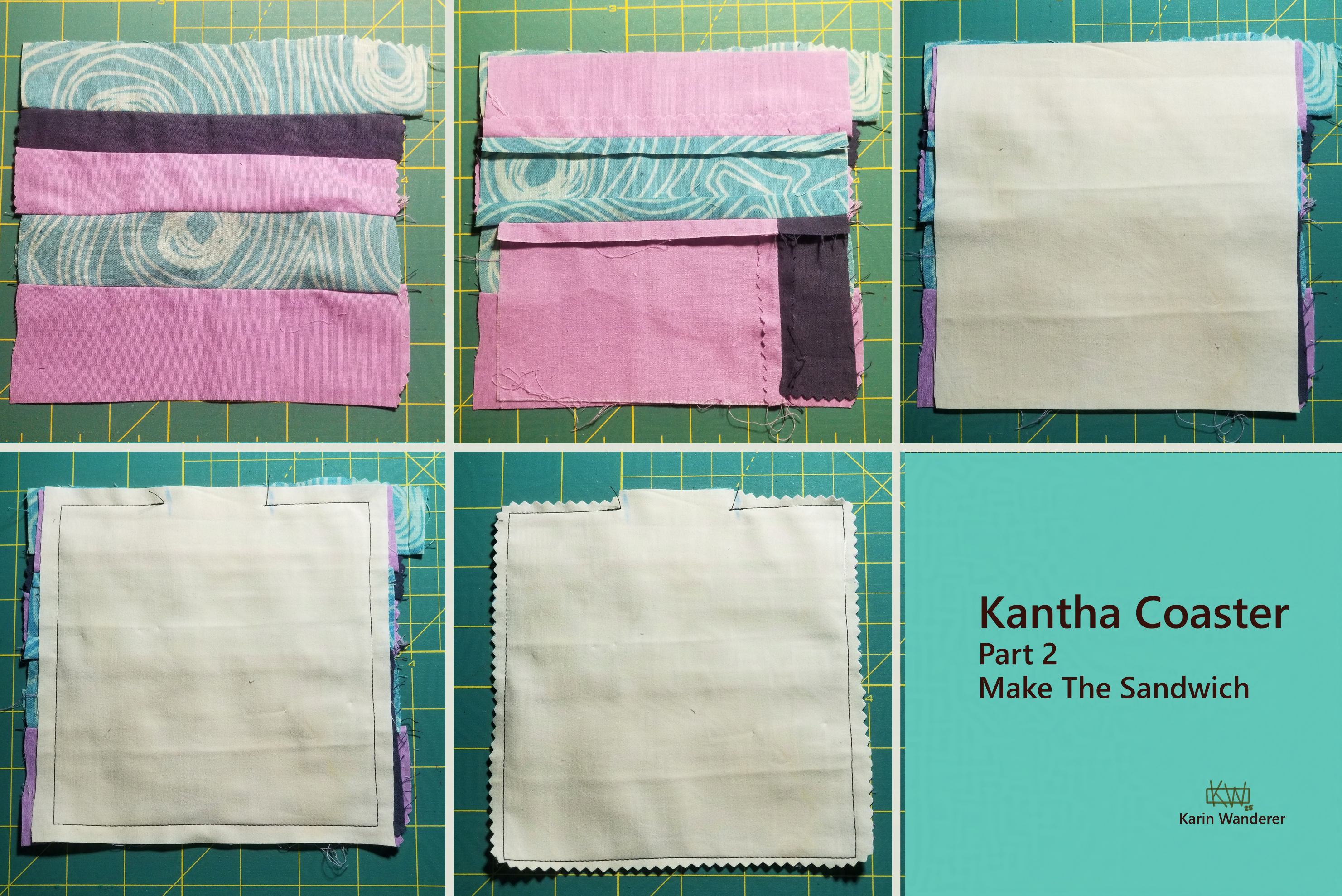 Text reads: "Kantha Coaster, Part 2, Make The Sandwich". 5 photos of cloth arranged in various ways to form a 6 inch square. 1. Horizontal stripes of blue & purple fabric, edges sewn together, seam side down. 2. Horizontal and vertical stripes of blue & purple fabric, edges sewn sewn together, seam side up, stacked on top. 3. A single piece of white fabric added to the stack. 4. A seam sewn around almost the entire square, leaving one small gap. 5. The square from "4" with excess fabric trimmed. signed Karin Wanderer