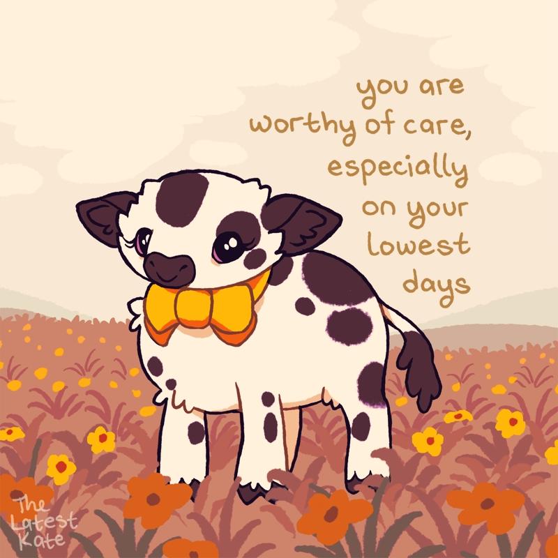 A drawing of a little cow standing in a grassy field. The caption reads, "you are worthy of care, especially on your lowest days"
