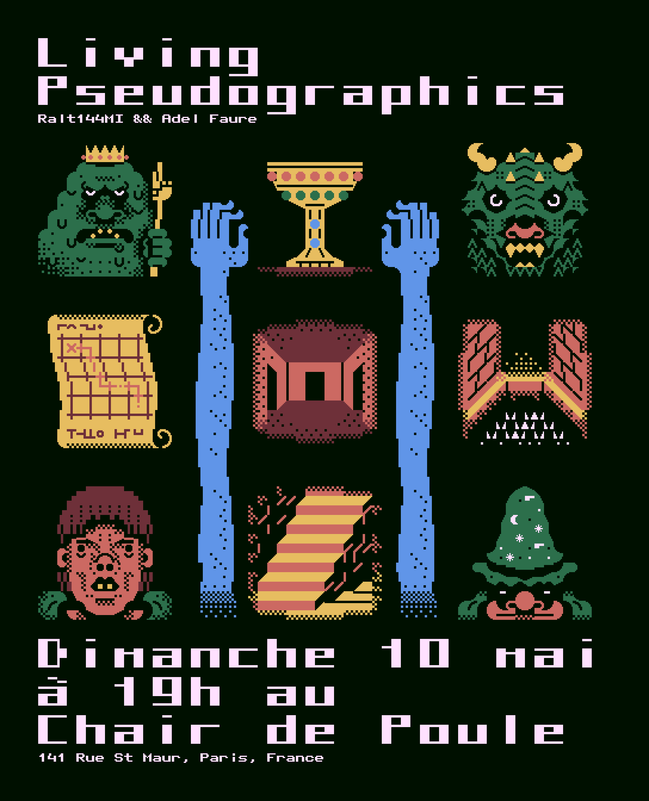 A visual featuring on its center nine figurative elements recalling rogue like games elements. from up to down and left to right: a slime king, a golden cup, a dragon face, a map, a room, a trapped floor, a human figure, a stair and a magician. Two long blue arms cross the visual from down to up, almost grabbing the golden cup. On top is written "Living Pseudographics Ralt144MI && Adel Faure", on bottom is writtent "Dimanche 10 mai à 19h au Chair de Poule 141 Rue St Maur, Paris, France". Everything is colored bitmap text mode style