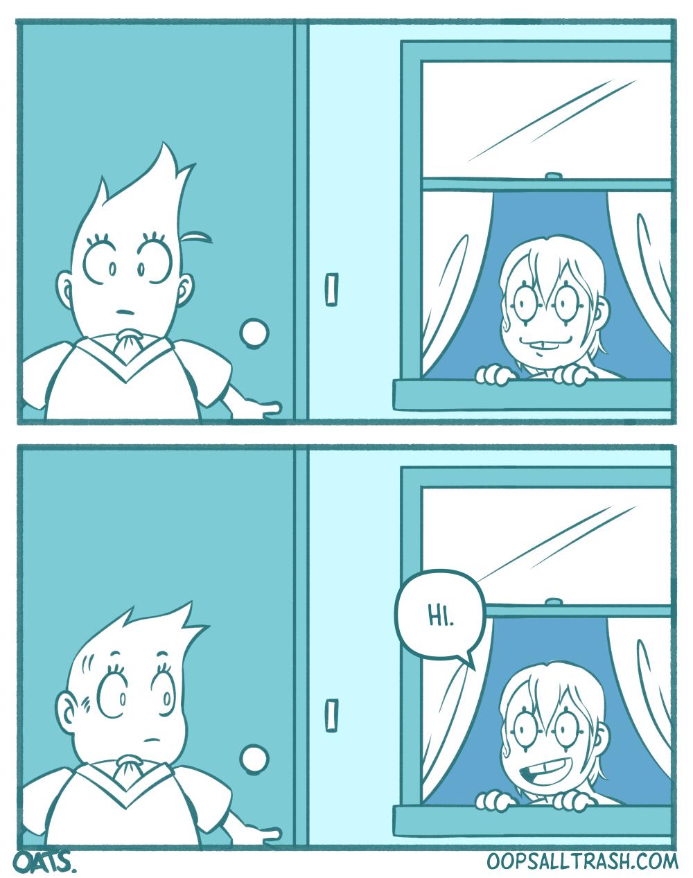 two panels from the webcomic Everybody Loves Monday. In the first panel the main character Frankie is leaning back against the front door of a house as if they just escaped. To their left is an open window where Monday the clown is looking at them from.

Panel 2. Frankie looks over to the window and Monday says "hi".