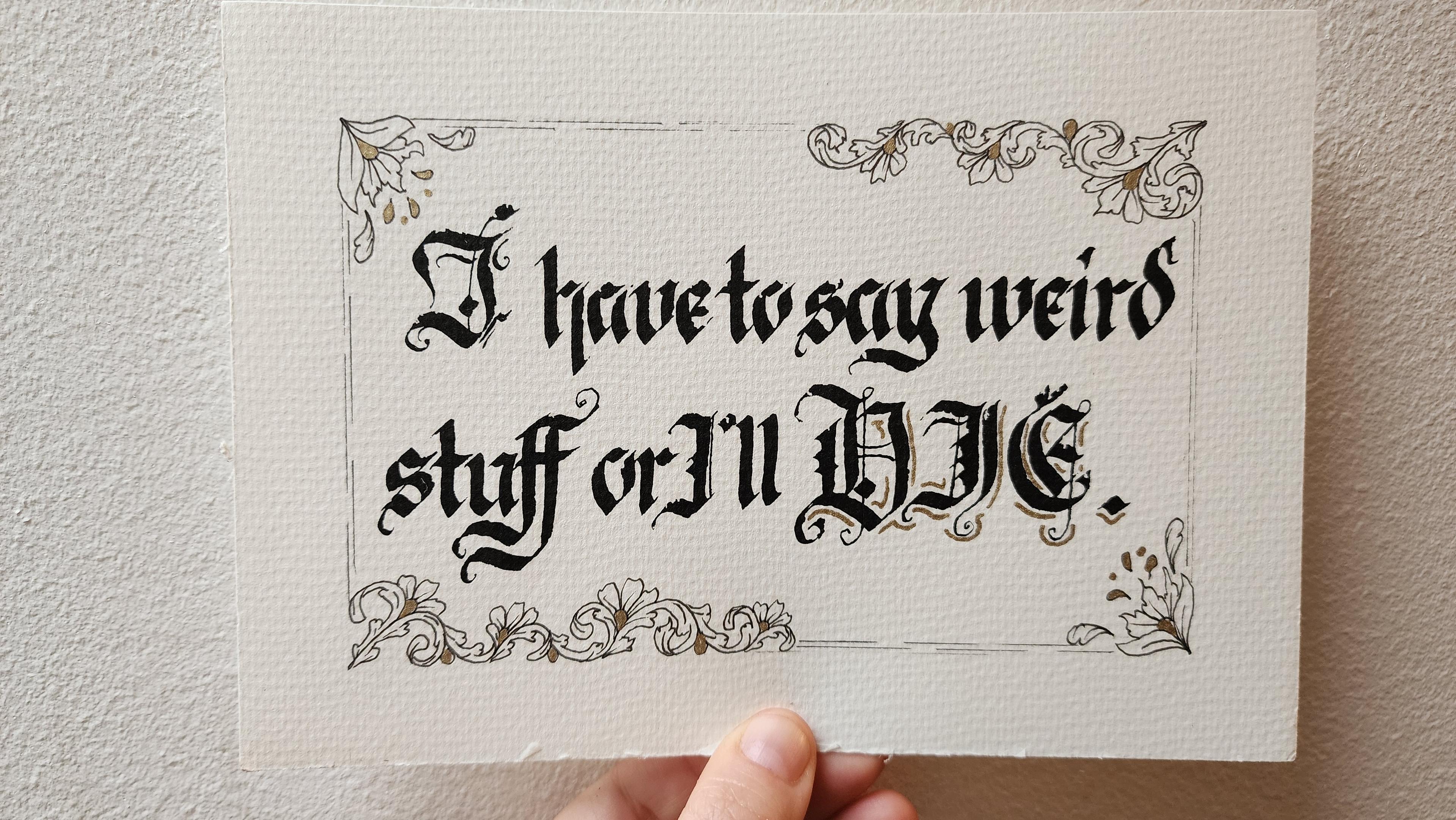 'I have to say weird stuff or l'll die' in black ink blackletter script with a border 9f curling vines and flowers in black line art with some gold