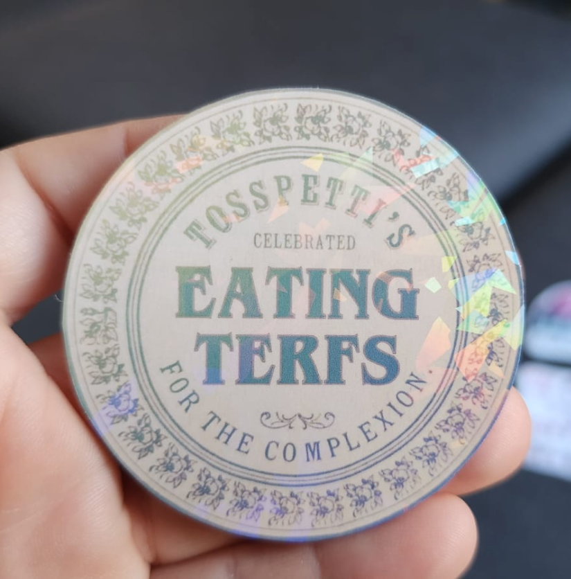 A holographic sticker. It's a vintage skin cream label but I've edited it - there's a pretty round border, and words 'Tosspetti's celebrates EATING TERFS for the complexion'