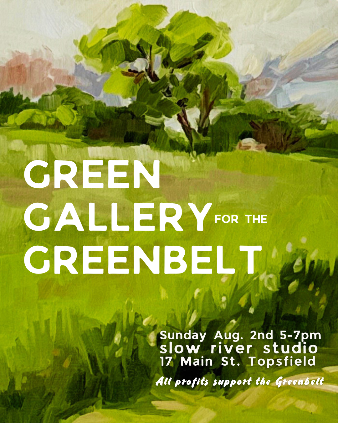 Poster for an art exhibition, the text over a green landscape painting reads: Green Gallery for the Greenbelt. Sun. Aug. 2nd at 5-7pm. Slow River Studio, 17 Main St., Topsfield [Massachusetts]. All profits support the Greenbelt.