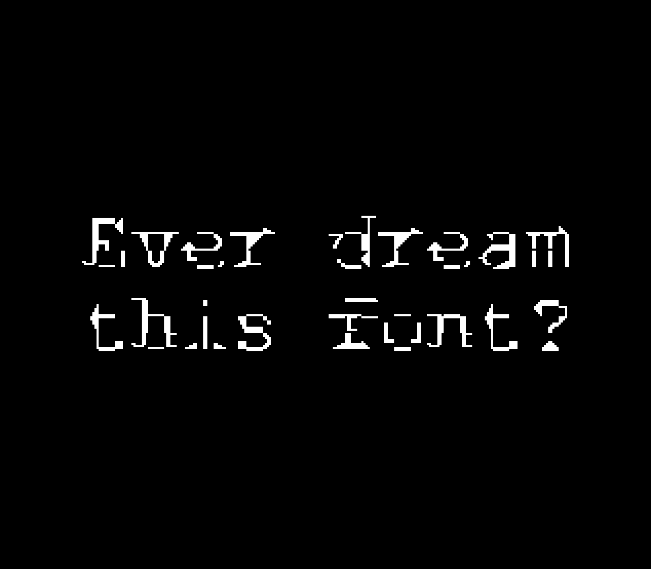 The sentence "Ever dream this font?" is written white on black background. The font is a serif monospace font with a very glitched aspect. Each of its character is made of three columns and five rows of 8x8 pixels bitmap characters.