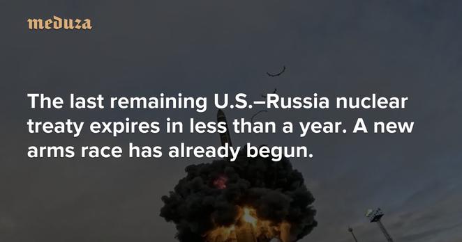 The last remaining U.S.–Russia nuclear treaty expires in less than a year. A new arms race has already begun. — Meduza