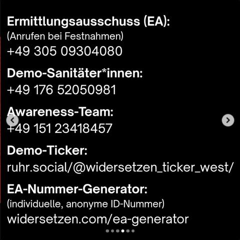 Aufruf vom Gelsenkirchener OAT:
Ermittlungsausschuss:
+49 305 09304080

Demo-Sanitäter*innen:
+49 176 52050981

Awareness-Team:
+49 151 23418457

Demo-Ticker:
rühr.social/@widersetzen_ticker_west/

EA-Nummer-Generator:
(individuelle, anonyme ID-Nummer)
widersetzen.com/ea-generator
