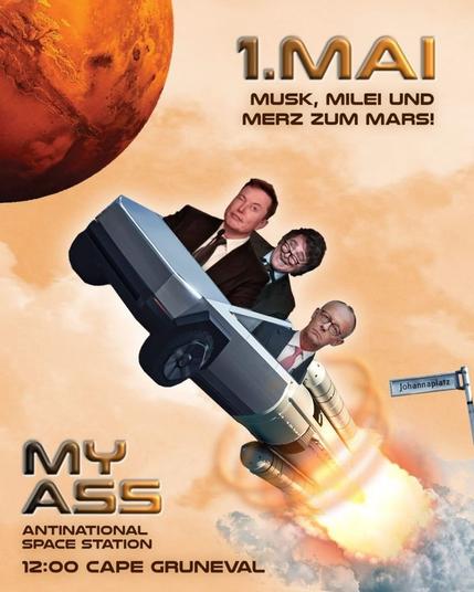1. MAI 
Musk, Milei und Merz zum Mars! 
MY ASS 
Antinational Space Station 12:00 Cape Gruneval