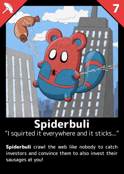 Super-Heroe card
A buli in Spiderman suit, catching a sausage with sticky web
Some building in background

Card name:
Spiderbuli

Title: 
I squirted it everywhere and it sticks...

Description: 
Spiderbuli crawl the web like nobody to catch investors and convince them to also invest their sausages at you!