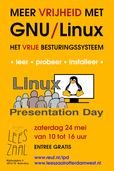MEER VRIJHEID MET
GNU/Linux
HET VRIJE BESTURINGSSYSTEEM
leer « probeer « installeer «
Linux
Presentation Day
zaterdag 24 mei
Van 10 tot 16 uur
ENTREE GRATIS www.reuf.nl/Ipd
www. leeszaalrotterdamwest.nl