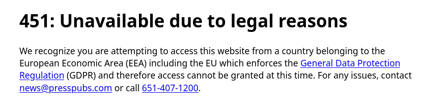 Screenshot from a rejection page to a US based web site:

451: Unavailable due to legal reasons

We recognize you are attempting to access this website from a country belonging to the European Economic Area (EEA) including the EU which enforces the General Data Protection Regulation (GDPR) and therefore access cannot be granted at this time. For any issues, contact news@presspubs.com or call 651-407-1200.