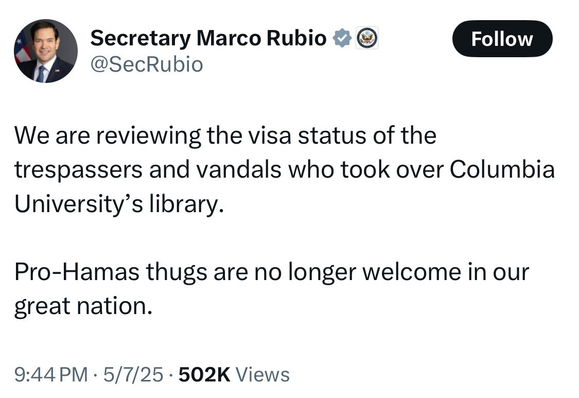 Tweet from Marco Rubio:  We are reviewing the visa status of the trespassers and vandals who took over Columbia University's library. Pro-Hamas thugs are no longer welcome in our great nation.