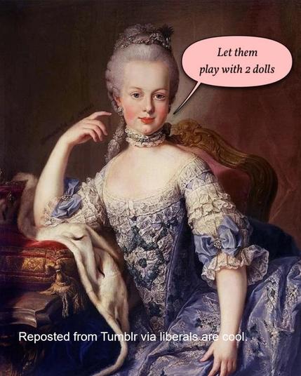 Painting of Marie Antoinette shows her saying  "Let them play with 2 dolls."
Reposted from liberals are cool on Tumblr.