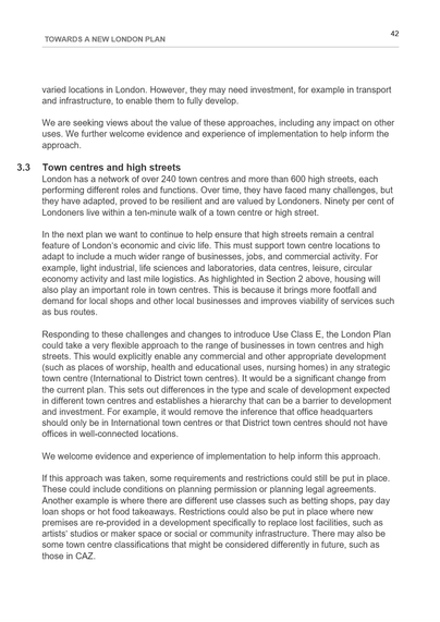 This is a page from a document titled "Towards a New London Plan," with page number 42 shown in the top right corner. The text discusses the role of town centres and high streets in London, emphasising their resilience, adaptability, and importance to local economies and communities. It notes that London has over 240 town centres and more than 600 high streets. The need for these areas to support a broader mix of businesses and activities is highlighted, including light industrial uses, laboratories, and data centres. The document outlines possible strategies to accommodate different business types and scales of development. It also refers to potential requirements and constraints accompanying new developments, such as planning conditions or legal agreements. The layout is two-column, with numbered sections, and the heading “3.3 Town centres and high streets” appears in bold.