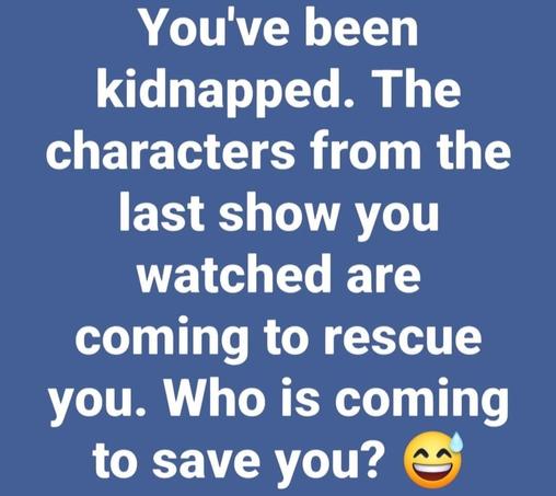 Graphic: "You've been kidnapped. The characters from the last show you watched are coming to rescue you. Who is coming to save you?"