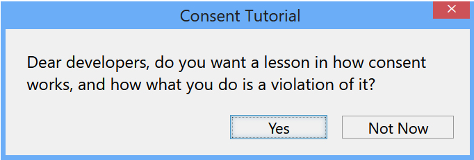 Screenshot of a fake windows 10 dialog box titled "Consent Tutorial"
The dialog reads: "Dear developers, do you want a lesson in how consent works, and how what you do is a violation of it?"
The buttons are labeled "Yes" and "Not Now"