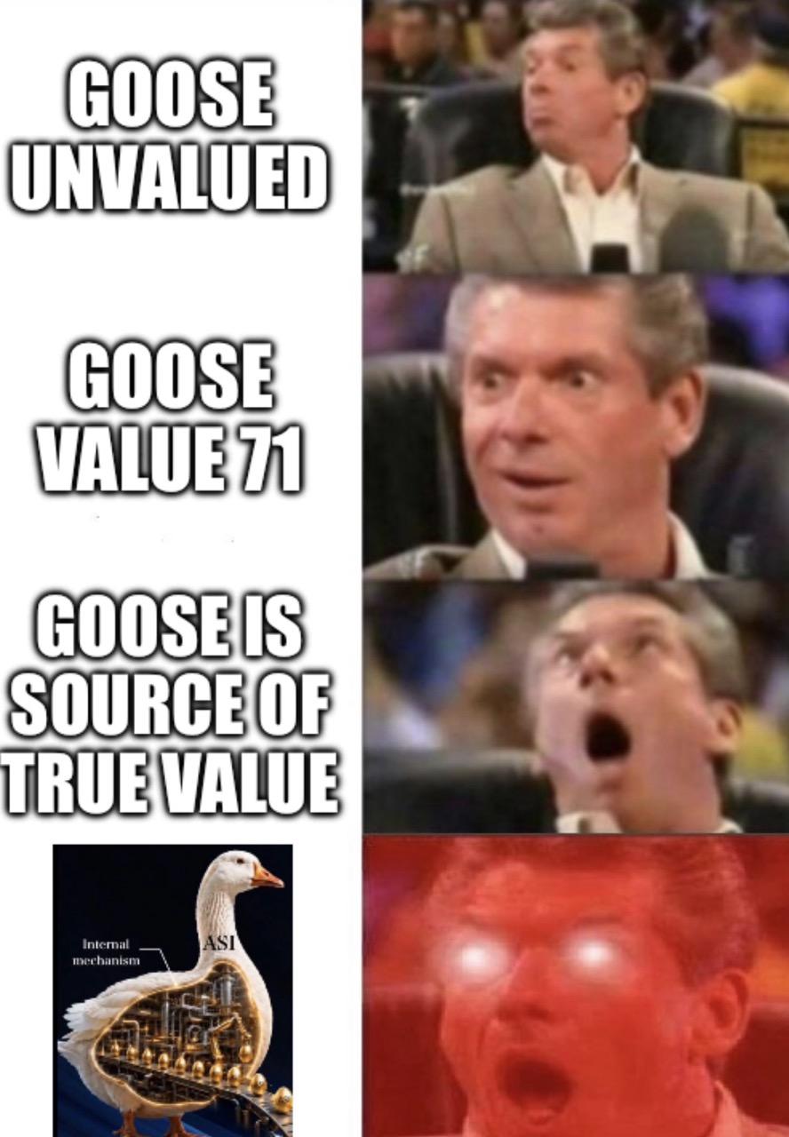 Mr McMahon reaction meme

Goose unvalued 
Goose value 71
Goose is source of true value
Picture from the deck of the goose internal mechanism.