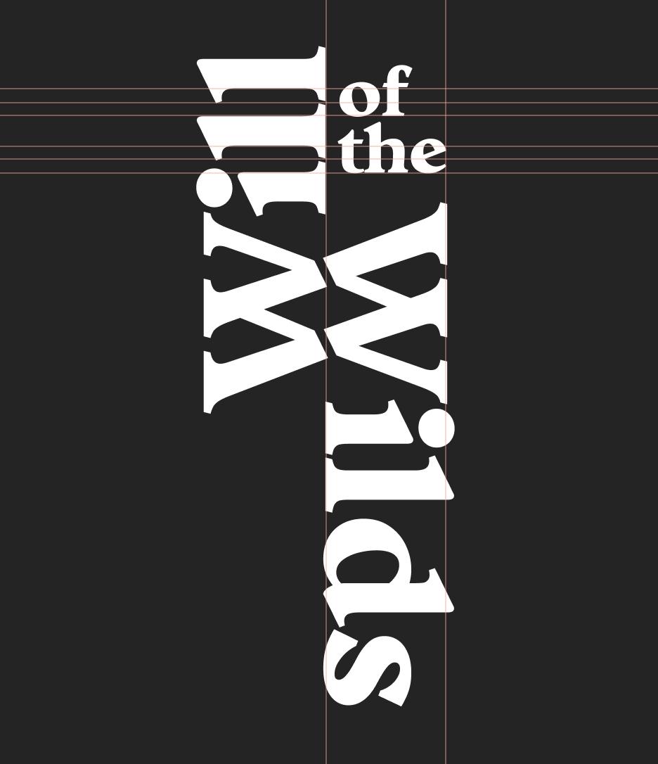 “Will of the Wilds” with split up and rotated so that the bottoms of the Ws hug: “Will” flows upwards and “Wilds” flows downwards, leaving “of the” the only non-rotated piece of text, working as a kind of bridge for figuring out how to read the whole thing.