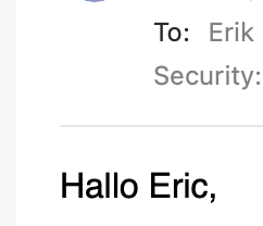 Cropped screenshot from an email. Visible is

To: Erik (Erik spelled with a k(

Body: Hallo Eric, (Eric spelled with a c)