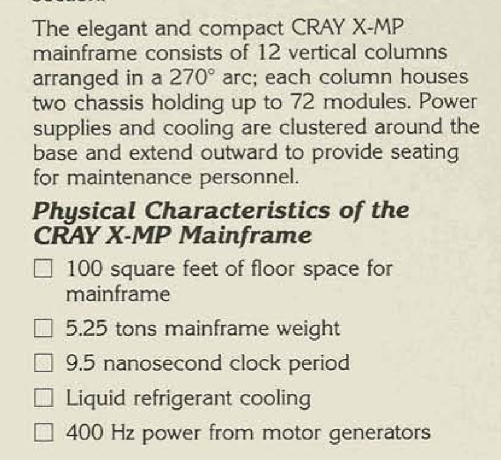Screenshot from a promo brochure of the time reading:

The elegant and compact CRAY X-MP mainframe consists of 12 vertical columns arranged in a 270° arc; each column houses chassis holding up to 72 modules. Power supplies and cooling are clustered around the base and extend outward to provide seating for maintenance personnel.

Physical Characteristics of the CRAY X-MP Mainframe
• 100 square feet of floor space for mainframe
• 5.25 tons mainframe weight
• 9.5 nanosecond clock period
• Liquid refrigerant cooling
• 400 Hz power from motor generators