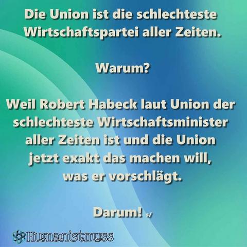 Grün/blauer Hintergrund mit Text:"Die Union ist die schlechteste Wirtschaftspartei aller Zeiten.
Warum?
Weil Robert Habeck laut Union der schlechteste Wirtschaftsminister aller Zeiten ist und die Union jetzt exakt das machen will, was er vorschlägt.
Darum! 
Ein Bild der Seite Humanistmuss