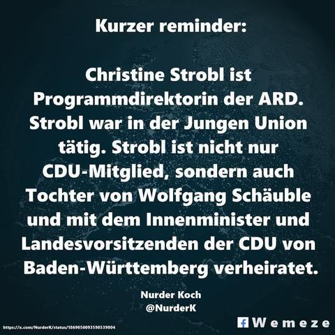 Dunkelgrünen Hintergrund mit Zitat in weißer Schrift ,wie folgt:"Kurzer reminder:
Christine Strobl ist
Programmdirektorin der ARD.
Strobl war in der Jungen Union tätig. Strobl ist nicht nur CDU-Mitglied, sondern auch Tochter von Wolfgang Schäuble und mit dem Innenminister und Landesvorsitzenden der CDU von Baden-Württemberg verheiratet.
Von
Nurder Koch
@Nurderk
Ein Bild der Seite Wemeze