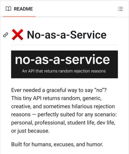 Ever needed a graceful way to say "no"?

This tiny API returns random, generic, creative, and sometimes hilarious rejection reasons perfectly suited for any scenario: personal, professional, student life, dev life, or just because.

Built for humans, excuses, and humor.