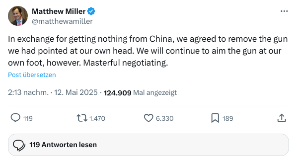 source: https://x.com/matthewamiller/status/1921901454408749430
The screenshot reads:
Matthew Miller
@matthewamiller
"In exchange for getting nothing from China, we agreed to remove the gun we had pointed at our own head. We will continue to aim the gun at our own foot, however. Masterful negotiating."