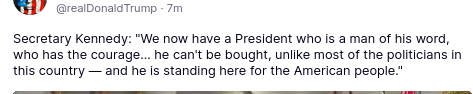 The screenshot with Trump's latest secretions reads:
 "Secretary Kennedy: "We now have a President who is a man of his word, who has the courage... he can't be bought, unlike most of the politicians in this country — and he is standing here for the American people."
source: https://truthsocial.com/@realDonaldTrump