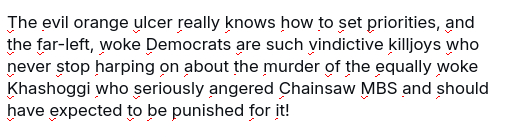 The screenshot reads:
"The evil orange ulcer really knows how to set priorities, and the far-left, woke Democrats are such vindictive killjoys who never stop harping on about the murder of the equally woke Khashoggi who seriously angered Chainsaw MBS and should have expected to be punished for it!"