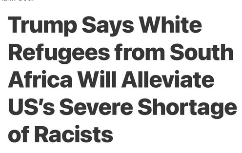 The headline reads:
"Trump Says White Refugees From South Africa Will Alleviate US's Severe Shortage of Racists""