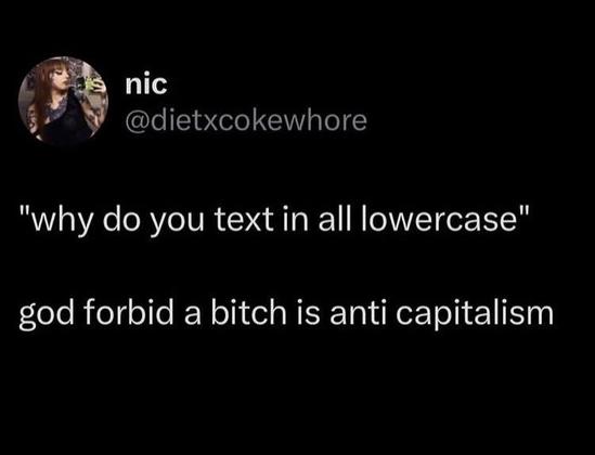 - Why do you text in all lowercase?
- God forbid a bitch is anticapitalism