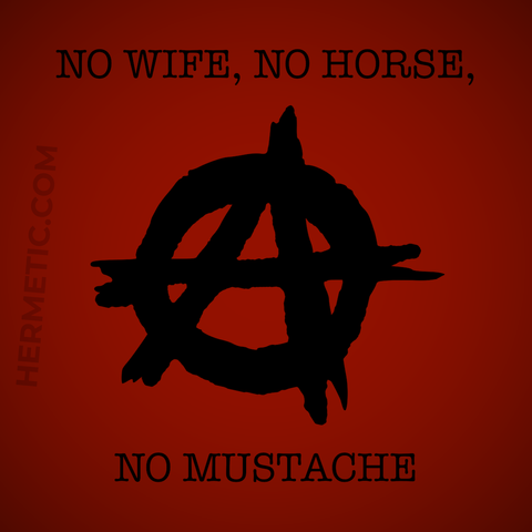 Square image, dark red background, black text. "No Wife, No Horse, No Mustache." with the "A" graphic for Anarchism in the middle.